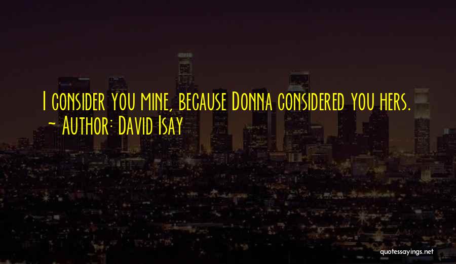 David Isay Quotes: I Consider You Mine, Because Donna Considered You Hers.