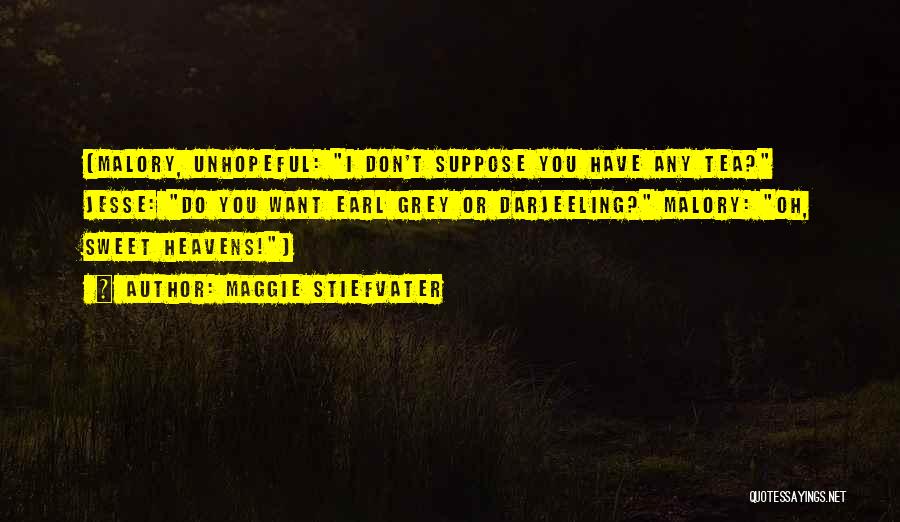 Maggie Stiefvater Quotes: (malory, Unhopeful: I Don't Suppose You Have Any Tea? Jesse: Do You Want Earl Grey Or Darjeeling? Malory: Oh, Sweet