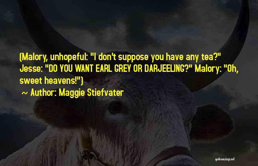 Maggie Stiefvater Quotes: (malory, Unhopeful: I Don't Suppose You Have Any Tea? Jesse: Do You Want Earl Grey Or Darjeeling? Malory: Oh, Sweet