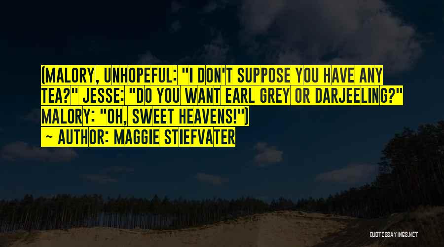 Maggie Stiefvater Quotes: (malory, Unhopeful: I Don't Suppose You Have Any Tea? Jesse: Do You Want Earl Grey Or Darjeeling? Malory: Oh, Sweet