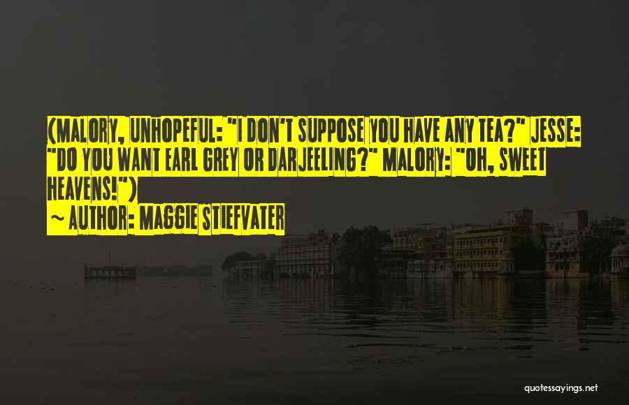 Maggie Stiefvater Quotes: (malory, Unhopeful: I Don't Suppose You Have Any Tea? Jesse: Do You Want Earl Grey Or Darjeeling? Malory: Oh, Sweet