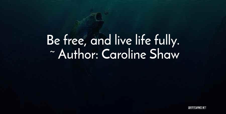 Caroline Shaw Quotes: Be Free, And Live Life Fully.
