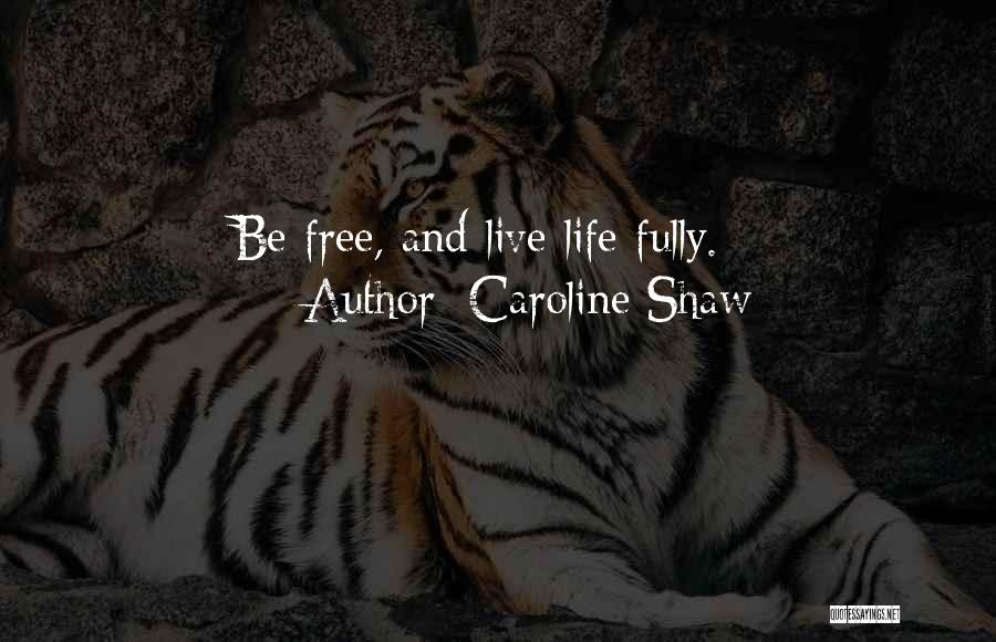 Caroline Shaw Quotes: Be Free, And Live Life Fully.