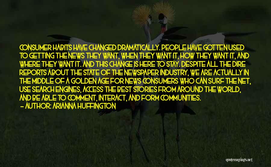 Arianna Huffington Quotes: Consumer Habits Have Changed Dramatically. People Have Gotten Used To Getting The News They Want, When They Want It, How