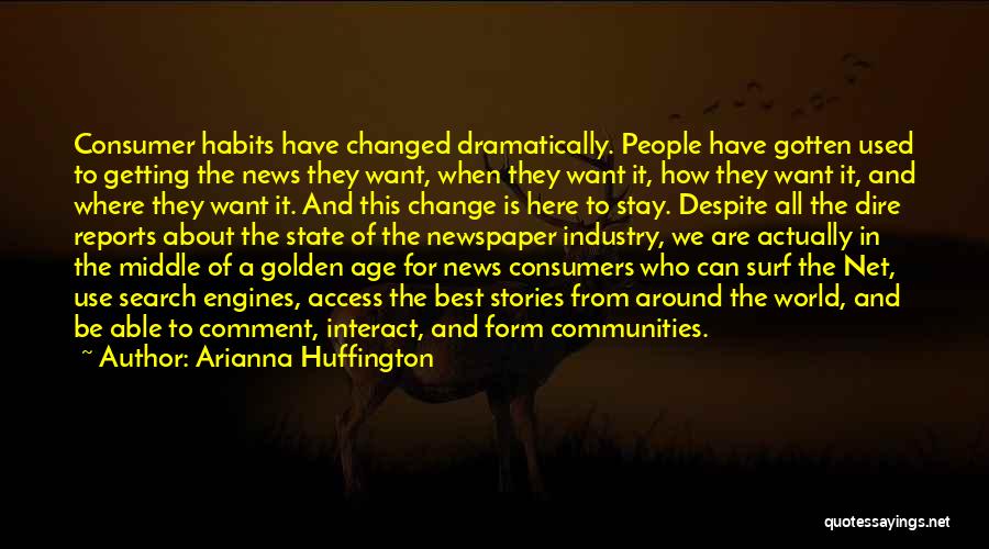 Arianna Huffington Quotes: Consumer Habits Have Changed Dramatically. People Have Gotten Used To Getting The News They Want, When They Want It, How