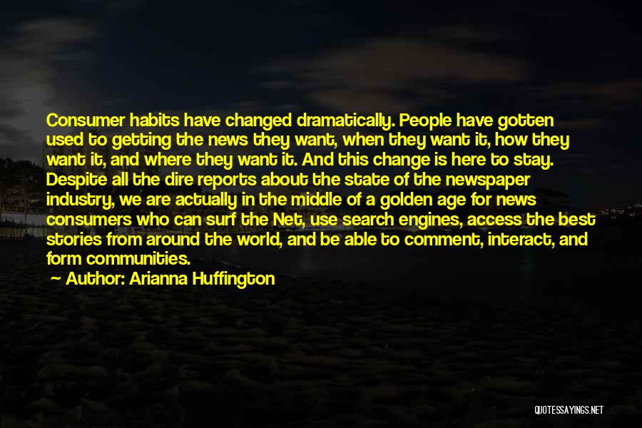 Arianna Huffington Quotes: Consumer Habits Have Changed Dramatically. People Have Gotten Used To Getting The News They Want, When They Want It, How