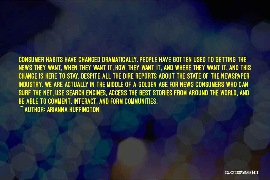 Arianna Huffington Quotes: Consumer Habits Have Changed Dramatically. People Have Gotten Used To Getting The News They Want, When They Want It, How