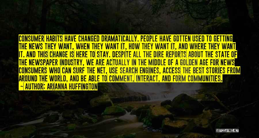 Arianna Huffington Quotes: Consumer Habits Have Changed Dramatically. People Have Gotten Used To Getting The News They Want, When They Want It, How