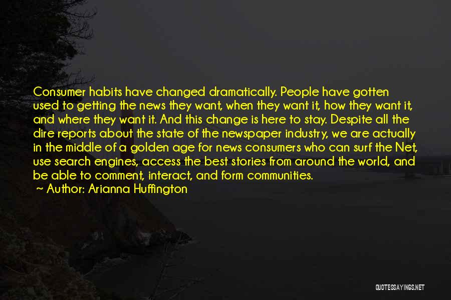 Arianna Huffington Quotes: Consumer Habits Have Changed Dramatically. People Have Gotten Used To Getting The News They Want, When They Want It, How