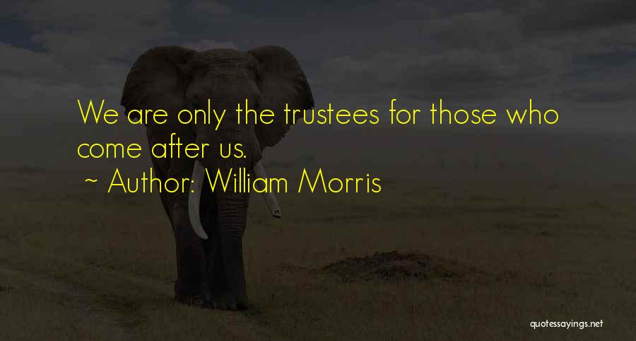 William Morris Quotes: We Are Only The Trustees For Those Who Come After Us.