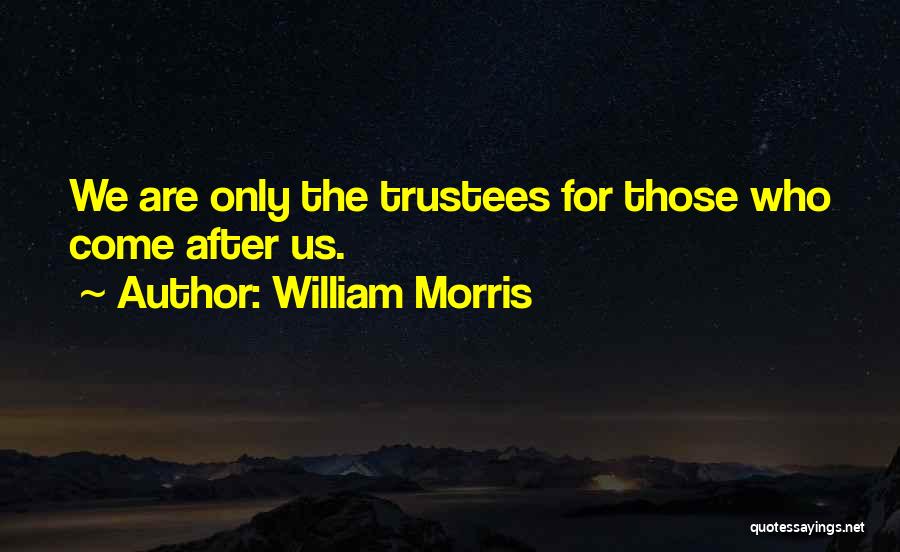 William Morris Quotes: We Are Only The Trustees For Those Who Come After Us.