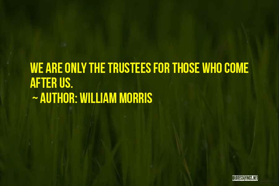 William Morris Quotes: We Are Only The Trustees For Those Who Come After Us.