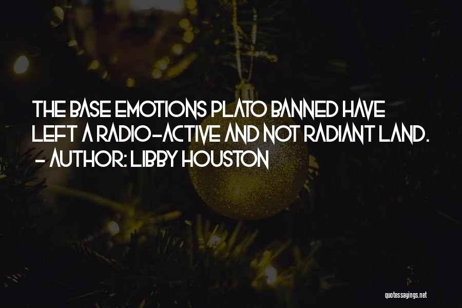 Libby Houston Quotes: The Base Emotions Plato Banned Have Left A Radio-active And Not Radiant Land.