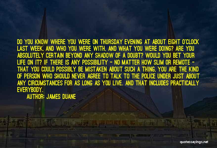 James Duane Quotes: Do You Know Where You Were On Thursday Evening At About Eight O'clock Last Week, And Who You Were With,