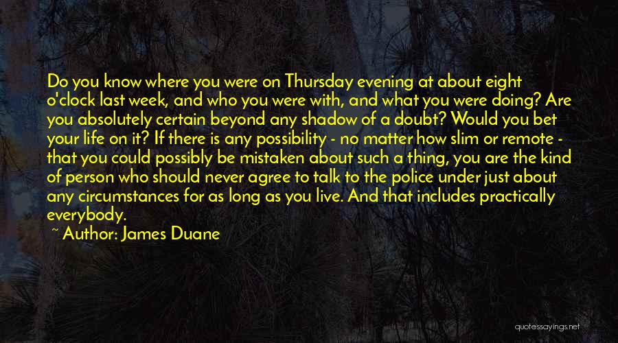 James Duane Quotes: Do You Know Where You Were On Thursday Evening At About Eight O'clock Last Week, And Who You Were With,