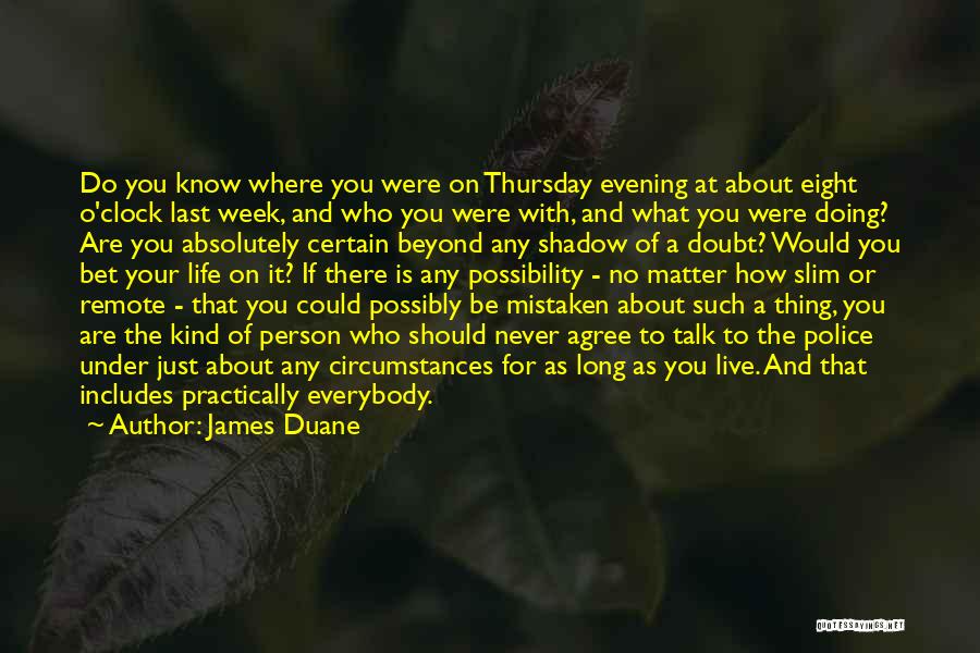 James Duane Quotes: Do You Know Where You Were On Thursday Evening At About Eight O'clock Last Week, And Who You Were With,