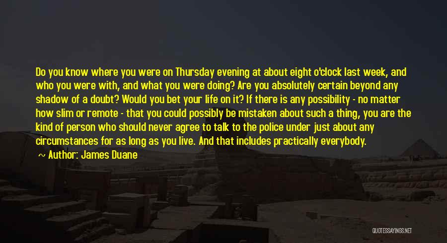 James Duane Quotes: Do You Know Where You Were On Thursday Evening At About Eight O'clock Last Week, And Who You Were With,