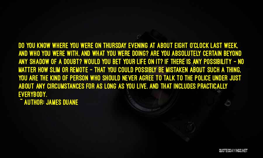 James Duane Quotes: Do You Know Where You Were On Thursday Evening At About Eight O'clock Last Week, And Who You Were With,