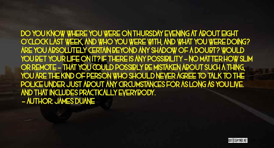 James Duane Quotes: Do You Know Where You Were On Thursday Evening At About Eight O'clock Last Week, And Who You Were With,