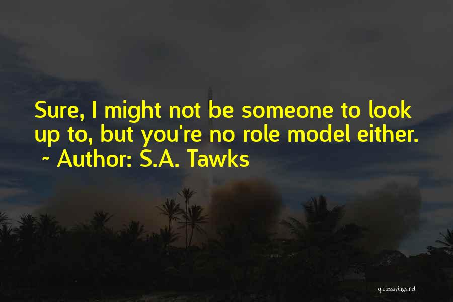 S.A. Tawks Quotes: Sure, I Might Not Be Someone To Look Up To, But You're No Role Model Either.