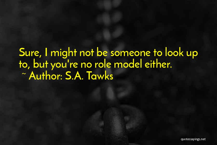 S.A. Tawks Quotes: Sure, I Might Not Be Someone To Look Up To, But You're No Role Model Either.