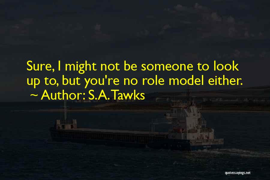 S.A. Tawks Quotes: Sure, I Might Not Be Someone To Look Up To, But You're No Role Model Either.