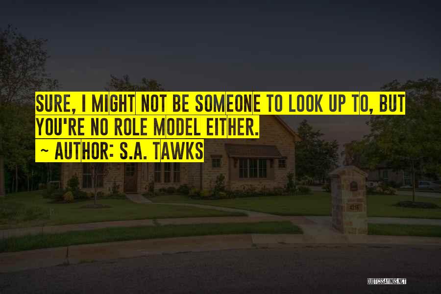 S.A. Tawks Quotes: Sure, I Might Not Be Someone To Look Up To, But You're No Role Model Either.