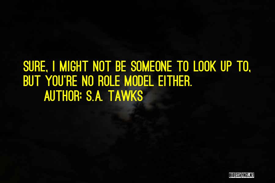 S.A. Tawks Quotes: Sure, I Might Not Be Someone To Look Up To, But You're No Role Model Either.