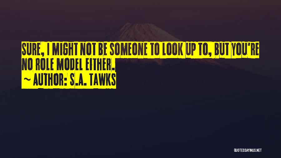 S.A. Tawks Quotes: Sure, I Might Not Be Someone To Look Up To, But You're No Role Model Either.