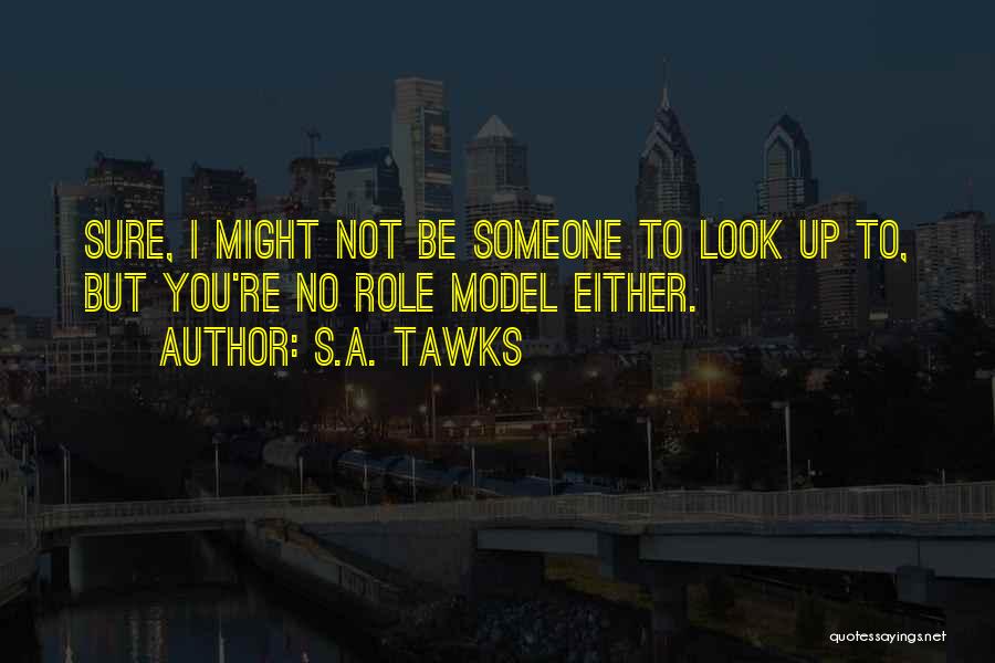 S.A. Tawks Quotes: Sure, I Might Not Be Someone To Look Up To, But You're No Role Model Either.