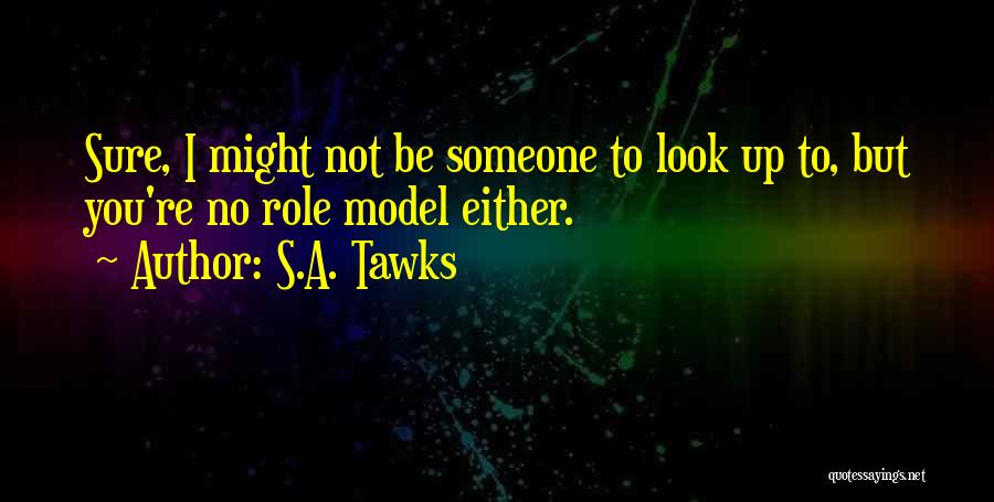 S.A. Tawks Quotes: Sure, I Might Not Be Someone To Look Up To, But You're No Role Model Either.