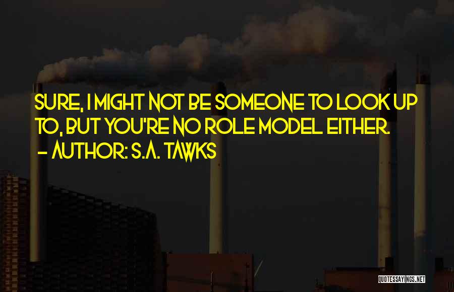 S.A. Tawks Quotes: Sure, I Might Not Be Someone To Look Up To, But You're No Role Model Either.