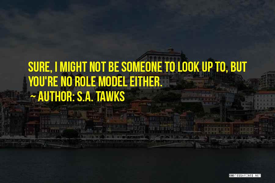 S.A. Tawks Quotes: Sure, I Might Not Be Someone To Look Up To, But You're No Role Model Either.