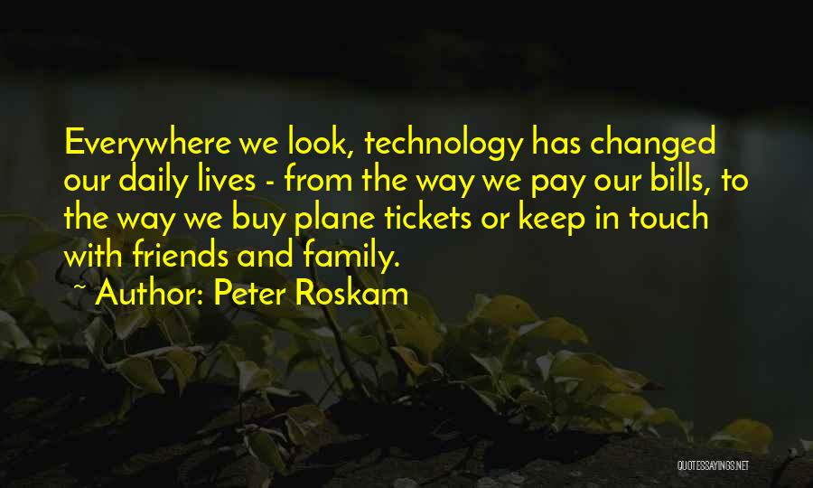 Peter Roskam Quotes: Everywhere We Look, Technology Has Changed Our Daily Lives - From The Way We Pay Our Bills, To The Way