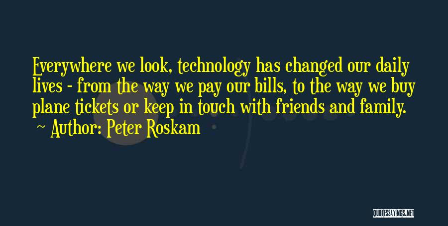 Peter Roskam Quotes: Everywhere We Look, Technology Has Changed Our Daily Lives - From The Way We Pay Our Bills, To The Way