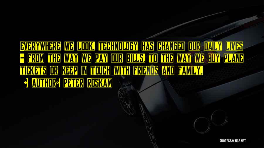 Peter Roskam Quotes: Everywhere We Look, Technology Has Changed Our Daily Lives - From The Way We Pay Our Bills, To The Way