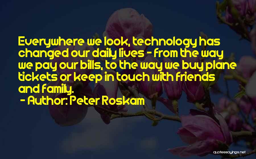 Peter Roskam Quotes: Everywhere We Look, Technology Has Changed Our Daily Lives - From The Way We Pay Our Bills, To The Way