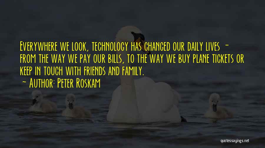 Peter Roskam Quotes: Everywhere We Look, Technology Has Changed Our Daily Lives - From The Way We Pay Our Bills, To The Way