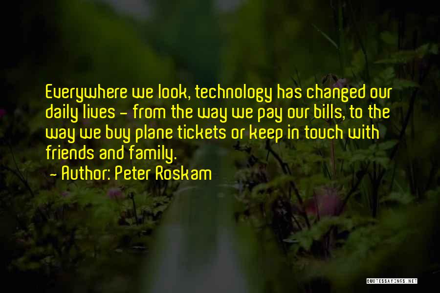 Peter Roskam Quotes: Everywhere We Look, Technology Has Changed Our Daily Lives - From The Way We Pay Our Bills, To The Way