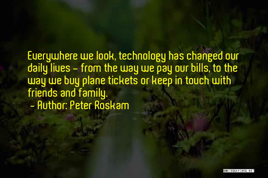 Peter Roskam Quotes: Everywhere We Look, Technology Has Changed Our Daily Lives - From The Way We Pay Our Bills, To The Way
