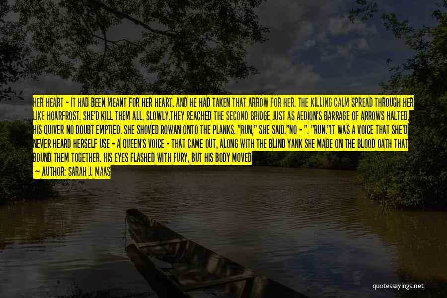 Sarah J. Maas Quotes: Her Heart - It Had Been Meant For Her Heart. And He Had Taken That Arrow For Her. The Killing