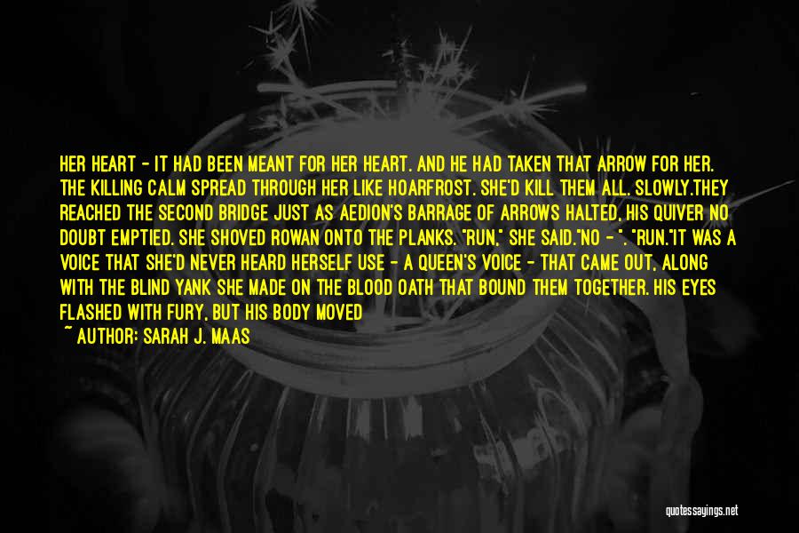Sarah J. Maas Quotes: Her Heart - It Had Been Meant For Her Heart. And He Had Taken That Arrow For Her. The Killing