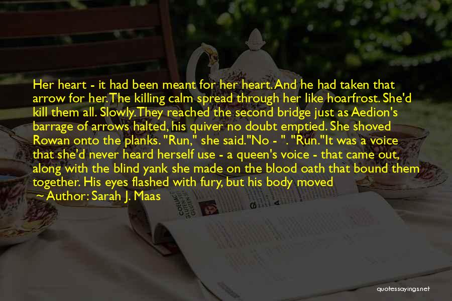 Sarah J. Maas Quotes: Her Heart - It Had Been Meant For Her Heart. And He Had Taken That Arrow For Her. The Killing