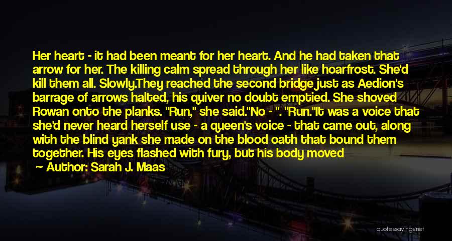 Sarah J. Maas Quotes: Her Heart - It Had Been Meant For Her Heart. And He Had Taken That Arrow For Her. The Killing