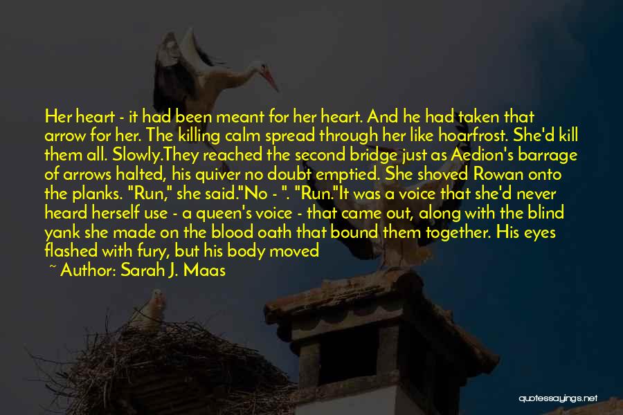 Sarah J. Maas Quotes: Her Heart - It Had Been Meant For Her Heart. And He Had Taken That Arrow For Her. The Killing