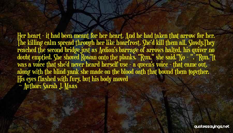 Sarah J. Maas Quotes: Her Heart - It Had Been Meant For Her Heart. And He Had Taken That Arrow For Her. The Killing