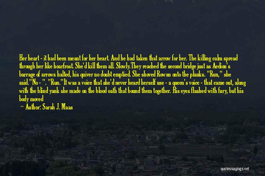 Sarah J. Maas Quotes: Her Heart - It Had Been Meant For Her Heart. And He Had Taken That Arrow For Her. The Killing