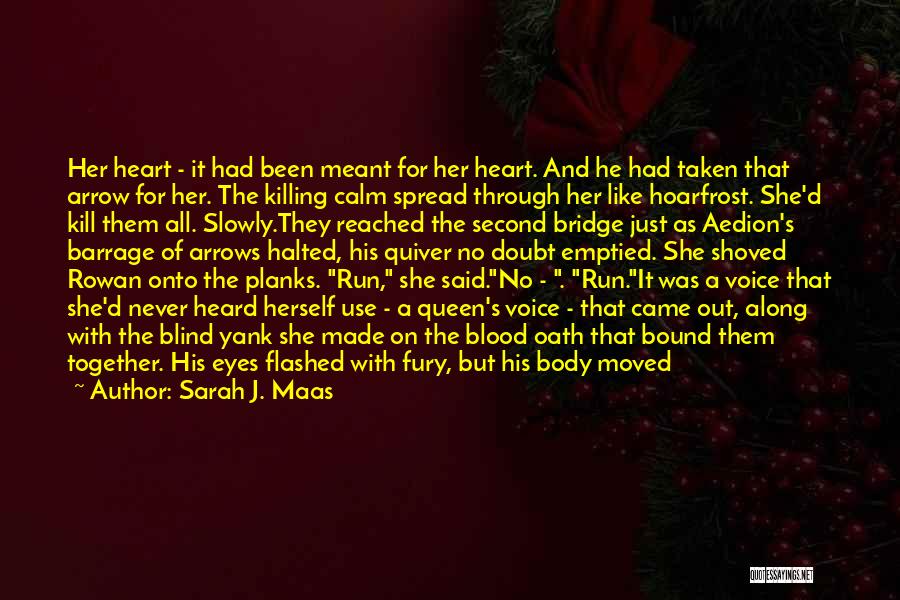 Sarah J. Maas Quotes: Her Heart - It Had Been Meant For Her Heart. And He Had Taken That Arrow For Her. The Killing