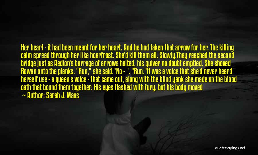 Sarah J. Maas Quotes: Her Heart - It Had Been Meant For Her Heart. And He Had Taken That Arrow For Her. The Killing