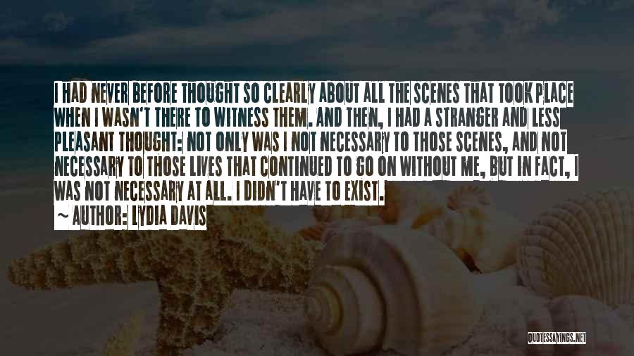 Lydia Davis Quotes: I Had Never Before Thought So Clearly About All The Scenes That Took Place When I Wasn't There To Witness